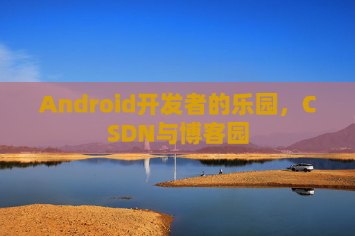 Android开发者的乐园，CSDN与博客园